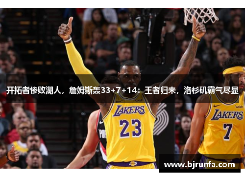 开拓者惨败湖人，詹姆斯轰33+7+14：王者归来，洛杉矶霸气尽显