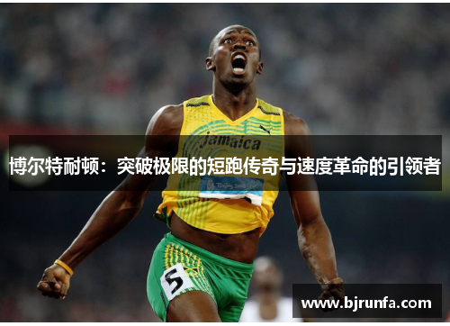 博尔特耐顿：突破极限的短跑传奇与速度革命的引领者
