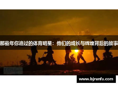 那些年你追过的体育明星：他们的成长与辉煌背后的故事