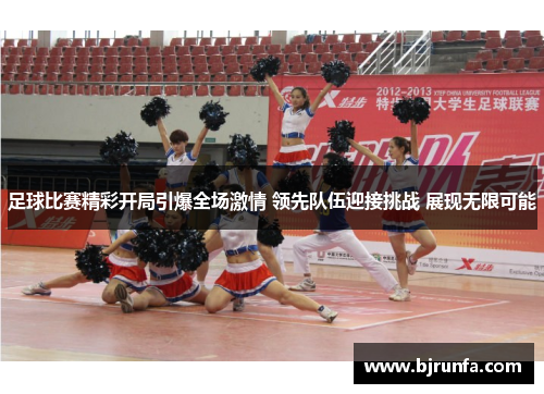 足球比赛精彩开局引爆全场激情 领先队伍迎接挑战 展现无限可能