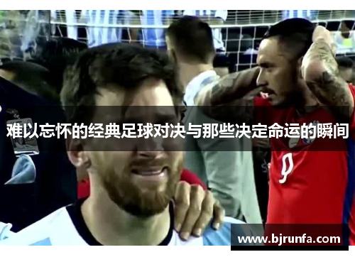 难以忘怀的经典足球对决与那些决定命运的瞬间