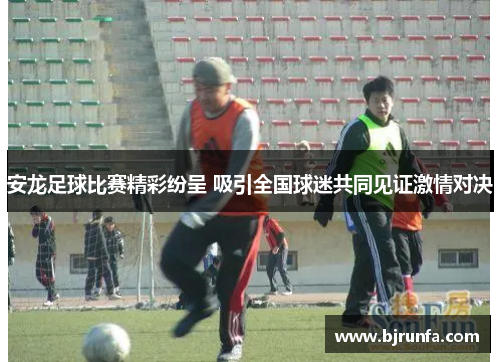 安龙足球比赛精彩纷呈 吸引全国球迷共同见证激情对决