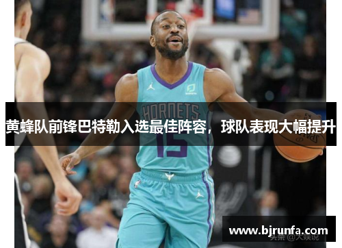 黄蜂队前锋巴特勒入选最佳阵容，球队表现大幅提升