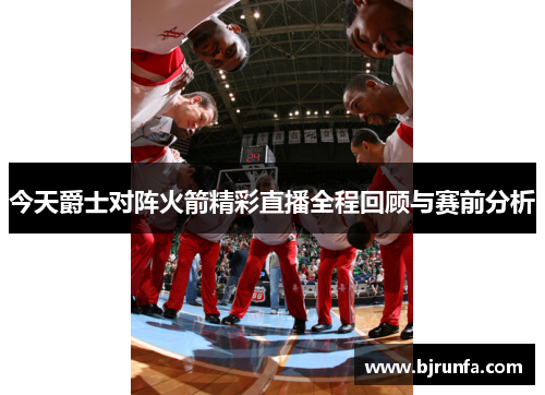 今天爵士对阵火箭精彩直播全程回顾与赛前分析