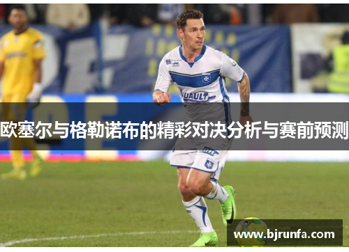 欧塞尔与格勒诺布的精彩对决分析与赛前预测
