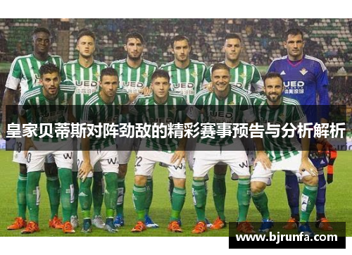 皇家贝蒂斯对阵劲敌的精彩赛事预告与分析解析