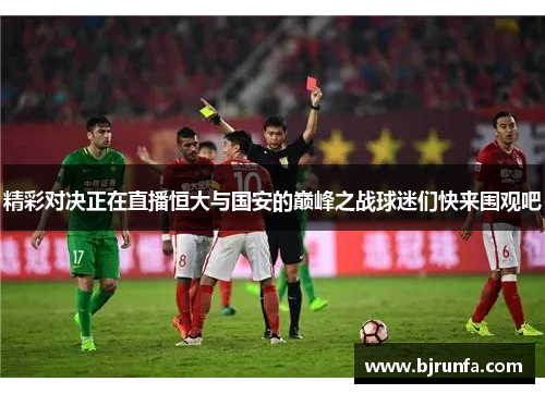精彩对决正在直播恒大与国安的巅峰之战球迷们快来围观吧