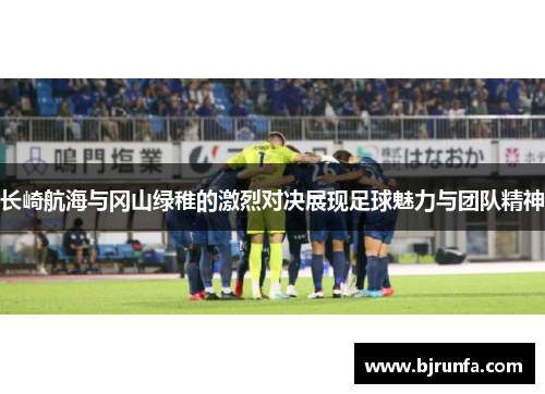 长崎航海与冈山绿稚的激烈对决展现足球魅力与团队精神