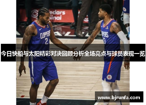 今日快船与太阳精彩对决回顾分析全场亮点与球员表现一览
