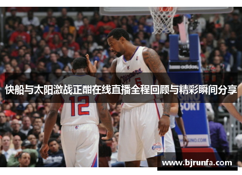 快船与太阳激战正酣在线直播全程回顾与精彩瞬间分享