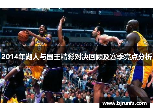 2014年湖人与国王精彩对决回顾及赛季亮点分析