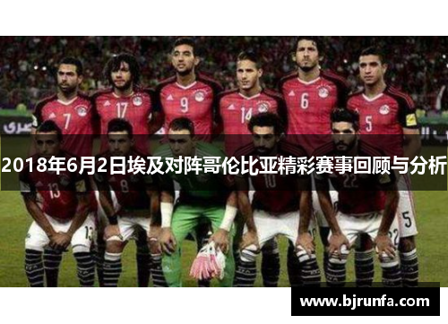 2018年6月2日埃及对阵哥伦比亚精彩赛事回顾与分析