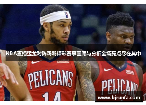 NBA直播猛龙对阵鹈鹕精彩赛事回顾与分析全场亮点尽在其中
