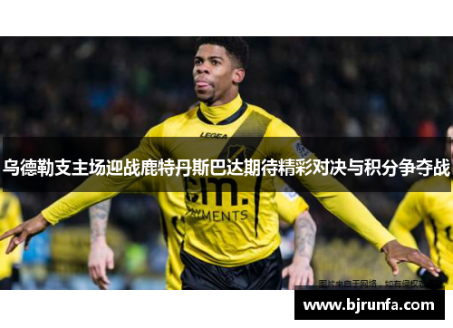 乌德勒支主场迎战鹿特丹斯巴达期待精彩对决与积分争夺战